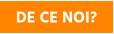 DE CE NOI?