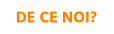 DE CE NOI?
